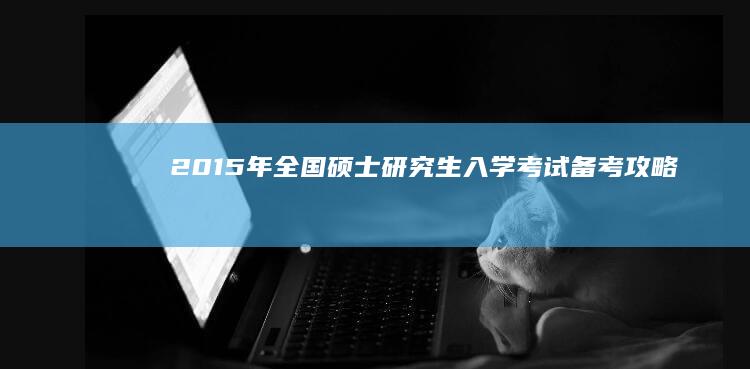 2015年全国硕士研究生入学考试备考攻略